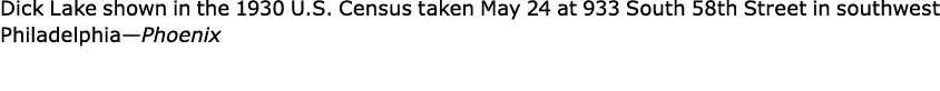 Dick Lake shown in the ﻿1930 U.S. Census taken May 24 at ﻿933 South 58th Street in southwest Philadelphia—Phoenix