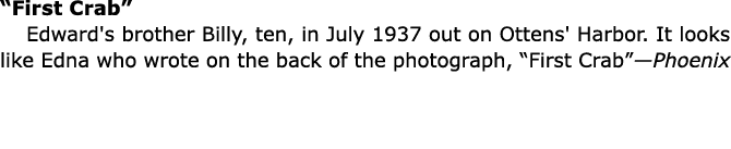 “First Crab” Edward's brother Billy, ten, in July 1937 out on Ottens' Harbor. It looks like Edna who wrote on the bac...