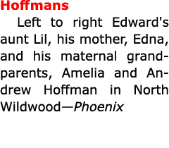 Hoffmans Left to right Edward's aunt Lil, his mother, Edna, and his maternal grandparents, Amelia and ﻿Andrew Hoffman...