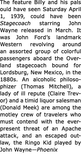 The feature Billy and his pals ould have seen Saturday April 1, 1939, could have been ﻿Stagecoach starring John Wayne...