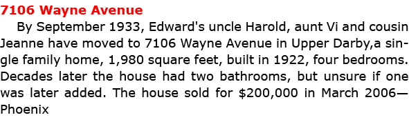 7106 ﻿Wayne Avenue By September 1933, Edward's uncle Harold, aunt Vi and cousin Jeanne have moved to 7106 ﻿Wayne Aven...