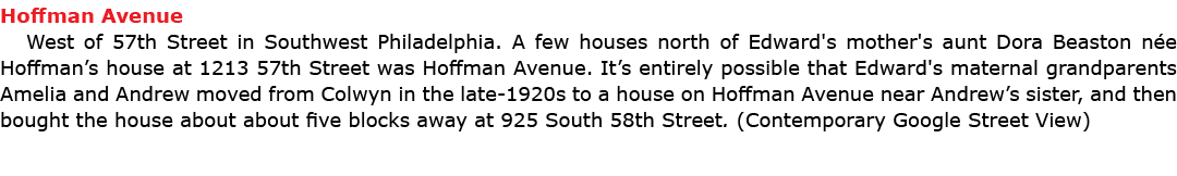 Hoffman Avenue West of 57th Street in Southwest Philadelphia. A few houses north of Edward's mother's aunt Dora Beas...