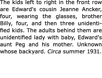 The kids left to right in the front row are Edward's cousin ﻿Jeanne Ancker, four, wearing the glasses, brother Billy,...