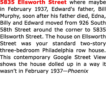 5835 ﻿Ellsworth Street where maybe in February 1937, Edward's father, Bill Murphy, soon after his father died, Edna,...