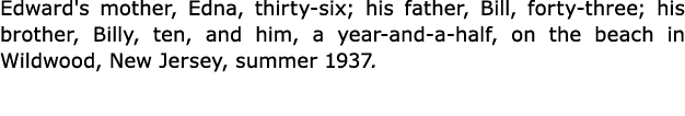 Edward's mother, Edna, thirty-six; his father, Bill, forty-three; his brother, Billy, ten, and him, a year-and-a-half...