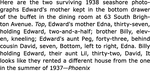 Here are the two surviving 1938 seashore photographs Edward's mother kept in the bottom drawer of the buffet in the d...