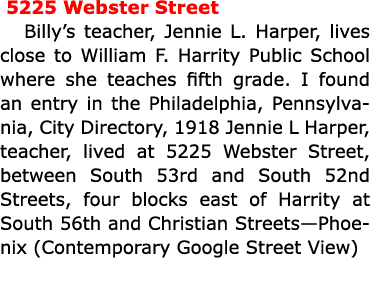  5225 Webster Street Billy’s teacher, Jennie L. Harper, lives close to ﻿William F. Harrity Public School where she te...