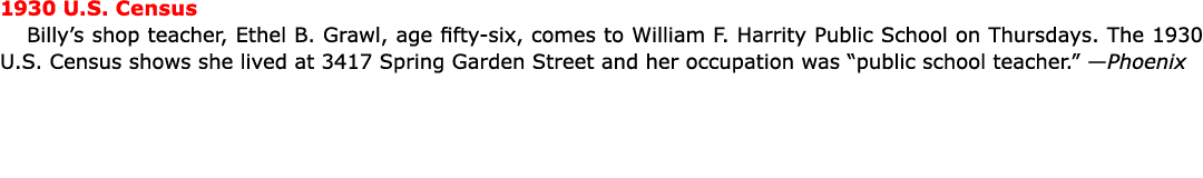 1930 U.S. Census Billy’s shop teacher, ﻿Ethel B. Grawl, age fifty-six, comes to ﻿William F. Harrity Public School on...