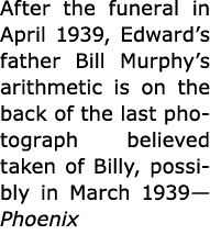 After the funeral in April 1939, Edward’s father Bill Murphy’s arithmetic is on the back of the last photograph belie...