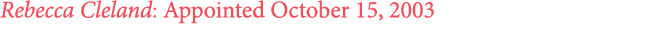 Rebecca Cleland: Appointed October 15, 2003