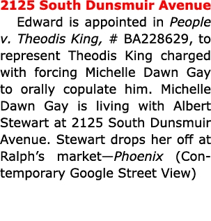 2125 South Dunsmuir Avenue Edward is appointed in People v. ﻿﻿Theodis King, # BA228629, to represent Theodis King cha...