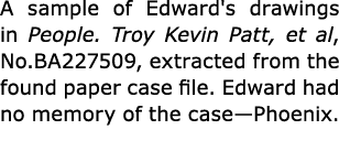 A sample of Edward's drawings in People. Troy Kevin Patt, et al, No.BA227509, extracted from the found paper case fil...