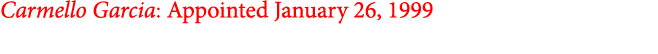 Carmello Garcia: Appointed January 26, 1999