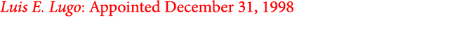 Luis E. Lugo: Appointed December 31, 1998
