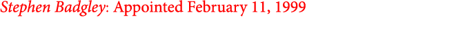 Stephen Badgley: Appointed February 11, 1999