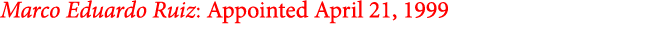 Marco Eduardo Ruiz: Appointed April 21, 1999