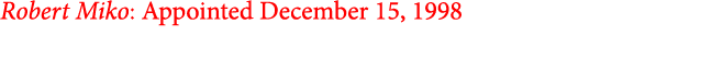 Robert Miko: Appointed December 15, 1998