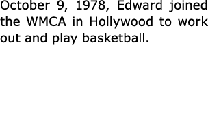 October 9, 1978, Edward joined the WMCA in Hollywood to work out and play basketball. 