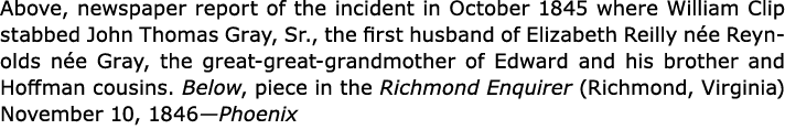 Above, newspaper report of the incident in October 1845 where ﻿William Clip stabbed ﻿John Thomas Gray, Sr., the first...