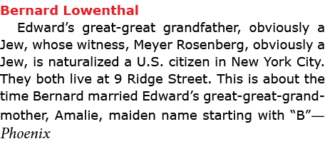 ﻿Bernard Lowenthal Edward’s great great grandfather, obviously a Jew, whose witness, ﻿Meyer Rosenberg, obviously a J...