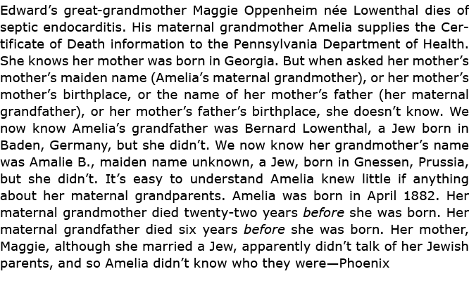 Edward’s great grandmother ﻿Maggie Oppenheim n e Lowenthal dies of ﻿septic endocarditis. His maternal grandmother Ame...