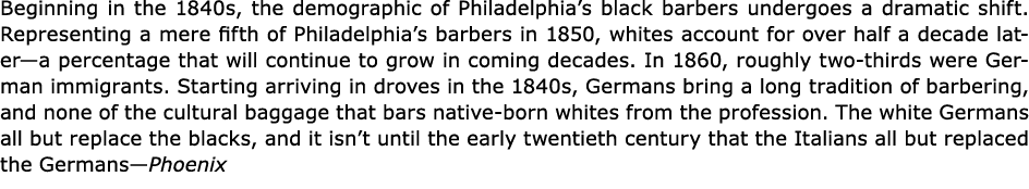 Beginning in the 1840s, the demographic of ﻿Philadelphia’s black barbers undergoes a dramatic shift. Representing a m...