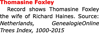 Thomasine Foxley Record shows Thomasine Foxley the wife of ﻿Richard Haines. Source: Netherlands, GenealogieOnline Tre...
