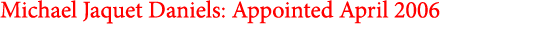 Michael Jaquet Daniels: Appointed April 2006