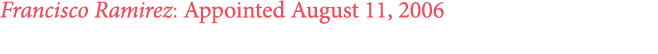 Francisco Ramirez: Appointed August 11, 2006