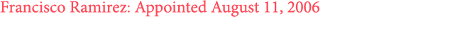 Francisco Ramirez: Appointed August 11, 2006
