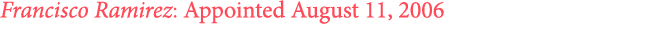 Francisco Ramirez: Appointed August 11, 2006