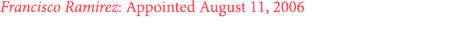 Francisco Ramirez: Appointed August 11, 2006