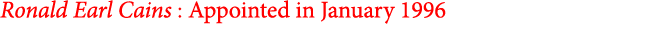 Ronald Earl Cains : Appointed in January 1996