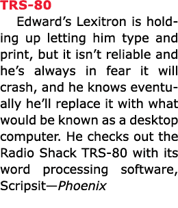 TRS 80 Edward’s ﻿Lexitron is holding up letting him type and print, but it isn’t reliable and he’s always in fear it ...