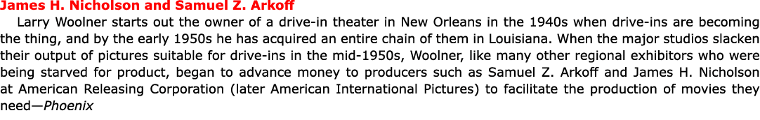 James H. Nicholson and ﻿Samuel Z. Arkoff ﻿Larry Woolner starts out the owner of a drive in theater in ﻿﻿New Orleans ...