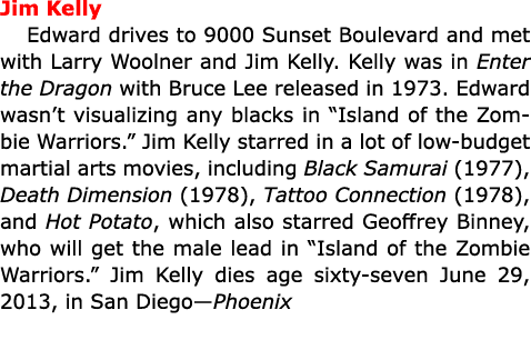 Jim Kelly Edward drives to 9000 Sunset Boulevard and met with ﻿Larry Woolner and ﻿Jim Kelly. Kelly was in ﻿Enter the ...