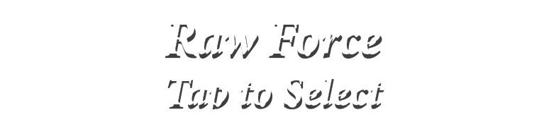 Raw Force Tap to Select