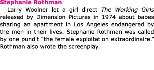 Stephanie Rothman ﻿Larry Woolner let a girl direct ﻿The Working Girls released by ﻿Dimension Pictures in 1974 about ...