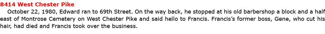8414 West Chester Pike October 22, 1980, Edward ran to 69th Street. On the way back, he stopped at his old barbershop...