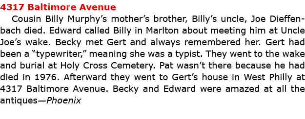 4317 Baltimore Avenue Cousin Billy Murphy’s mother’s brother, Billy’s uncle, ﻿﻿Joe Dieffenbach died. Edward called Bi...