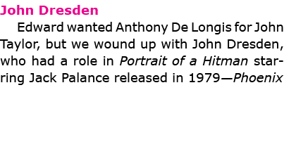 John Dresden Edward wanted ﻿Anthony De Longis for ﻿John Taylor, but we wound up with ﻿John Dresden, who had a role i...