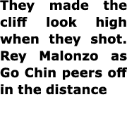 They made the cliff look high when they shot. ﻿Rey Malonzo as ﻿Go Chin peers off in the distance 