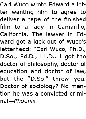 Carl Wuco wrote Edward a letter wanting him to agree to deliver a tape of the finished film to a lady in Camarillo, ...