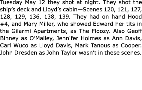 Tuesday May 12 they shot at night. They shot the ship’s deck and Lloyd’s cabin—Scenes 120, 121, 127, 128, 129, 136, 1...