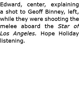 Edward, center, explaining a shot to ﻿Geoff Binney, left, while they were shooting the melee aboard the Star of Los A...