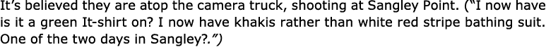 It’s believed they are atop the camera truck, shooting at Sangley Point. (“I now have is it a green It shirt on? I no...