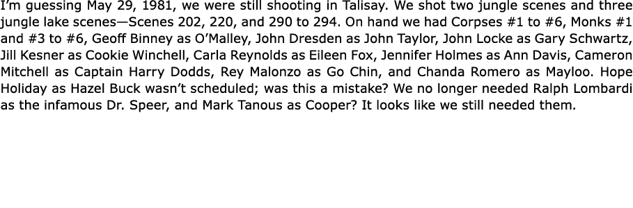 I’m guessing May 29, 1981, we were still shooting in ﻿Talisay. We shot two jungle scenes and three jungle lake scenes...