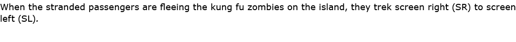 When the stranded passengers are fleeing the ﻿kung fu ﻿zombies on the island, they trek screen right (SR) to screen l...