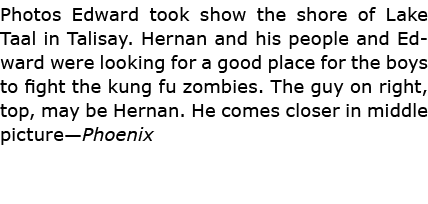 Photos Edward took show the shore of Lake Taal in ﻿Talisay. Hernan and his people and Edward were looking for a good ...