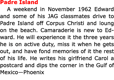 Padre Island A weekend in November 1962 Edward and some of his JAG classmates drive to ﻿Padre Island off ﻿Corpus Chr...